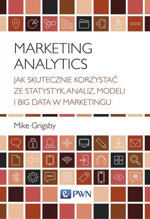 Marketing Analytics Jak Skutecznie Korzystać Ze Statystyk Analiz Modeli I Big Data W Marketingu Mike Grigsby