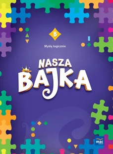 Nasza Bajka. Poziom B. Zeszyt. Myślę logicznie - Edukacja przedszkolna - miniaturka - grafika 1