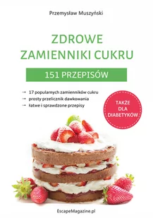 EscapeMagazine.pl Zdrowe zamienniki cukru. 151 przepisów MUSZYŃSKI PRZEMYSŁAW - Zdrowie - poradniki - miniaturka - grafika 1