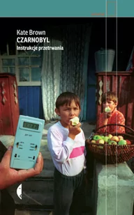 Kate Brown Czarnobyl Instrukcje przetrwania - Felietony i reportaże - miniaturka - grafika 2