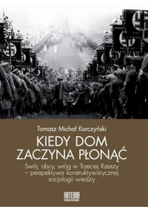 Kiedy dom zaczyna płonąć Swój obcy wróg w Trzeciej Rzeszy perspektywa konstruktywistycznej socjologii wiedzy Korczyński Tomasz Michał - Historia świata - miniaturka - grafika 3