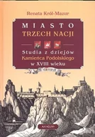 Podręczniki dla szkół wyższych - Miasto Trzech Nacji. Studia z Dziejów Kamieńca Podolskiego w XVIII Wieku - miniaturka - grafika 1
