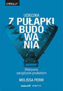 Melissa Perri Ucieczka z pułapki budowania Efektywne zarządzanie produktem - Biznes - miniaturka - grafika 2