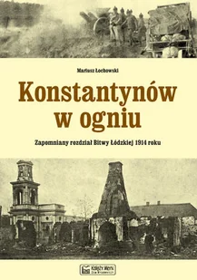 Konstantynów w ogniu Zapomniany rozdział Bitwy Łódzkiej 1914 roku - Mariusz Łochowski - Historia Polski - miniaturka - grafika 2