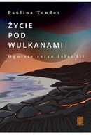 Przewodniki - Życie pod wulkanami. Ogniste serce Islandii - Paulina Tondos - miniaturka - grafika 1