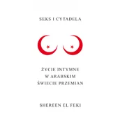 Felietony i reportaże - Seks i Cytadela. Życie intymne w arabskim świecie przemian - El Feki Shereen - miniaturka - grafika 1
