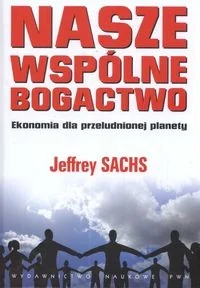 Nasze wspólne bogactwo. Ekonomia dla przeludnionej planety - Sachs Jeffrey - książka - Podręczniki dla szkół wyższych - miniaturka - grafika 1