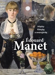 Edouard Manet. Między klasyką a awangardą - Agnieszka Kijas - książka - Książki o kulturze i sztuce - miniaturka - grafika 1