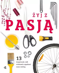 Żyj z pasją. 13 inspiracji, jak ciekawie spędzać wolny czas - E-booki - poradniki - miniaturka - grafika 1