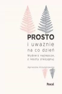 Agnieszka Krzyżanowska Prosto i uważnie na co dzień Wybierz najlepsze z reszty zrezygnuj - Poradniki psychologiczne - miniaturka - grafika 2