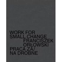 CSW ZAMEK UJAZDOWSKI Work for small change. Praca za / na drobne Franciszek Orłowski