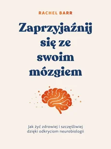 Zaprzyjaźnij się ze swoim mózgiem. Jak żyć zdrowiej i szczęśliwiej dzięki odkryciom neurobiologii - E-booki - poradniki - miniaturka - grafika 1