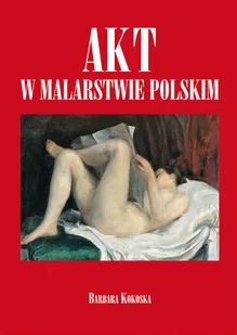 Olesiejuk Sp. z o.o. Akt w malarstwie polskim - Barbara Kokoska - Książki o kinie i teatrze - miniaturka - grafika 1
