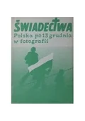 Felietony i reportaże - Świadectwa. Polska po 13 grudnia w fotografii - miniaturka - grafika 1