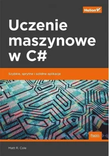 Matt R. Cole Uczenie maszynowe w C# Szybkie sprytne i solidne aplikacje - Książki o programowaniu - miniaturka - grafika 2