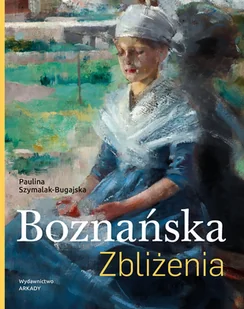Boznańska. Zbliżenia - Paulina Szymalak-Bugajska - książka - Książki o kulturze i sztuce - miniaturka - grafika 1