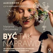 Audiobooki - poradniki - Być tak naprawdę. Od grzecznej dziewczynki do wolnej kobiety, która idzie, gdzie chce Marianna Gierszewska - miniaturka - grafika 1