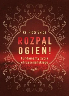 Rozpal ogień! Fundamenty życia chrześcijańskiego - Religia i religioznawstwo - miniaturka - grafika 1