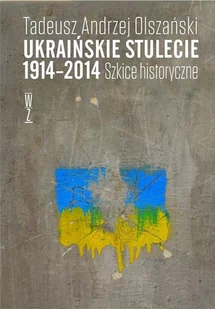 Ukraińskie stulecie 1914-2014 Szkice historyczne Tadeusz Andrzej Olszański - Historia świata - miniaturka - grafika 1