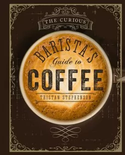 The Curious Barista's Guide to Coffee - Tristan Stephenson - Dom i ogród - miniaturka - grafika 2