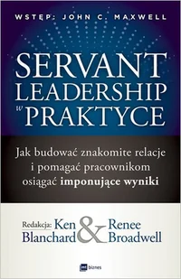 Servant Leadership W Praktyce Jak Budować Znakomite Relacje I Pomagać Pracownikom Osiągać Imponujące Wyniki Ken Blanchard,renee Broadwell - Ekonomia - miniaturka - grafika 1