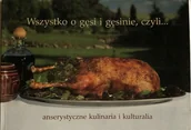 Książki kucharskie - Wszystko o gęsi i gęsinie czyli anserystyczne kulinaria i kulturalia - miniaturka - grafika 1