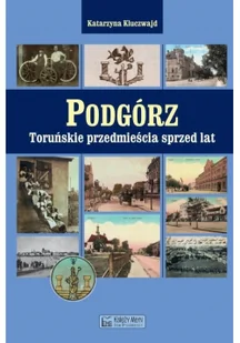 Księży Młyn Podgórz. Toruńskie przedmieścia sprzed lat Katarzyna Kluczwajd - Historia Polski - miniaturka - grafika 2