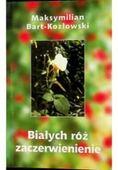Poezja - Białych róż zaczerwienienie Dedykacja Bart Kozłowski - miniaturka - grafika 1