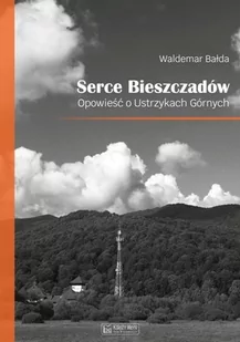 Waldemar Bałda Serce Bieszczadów Opowieść o Ustrzykach Górnych - Książki podróżnicze - miniaturka - grafika 1