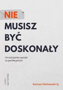 Piórkowski Dariusz NIE MUSISZ BYĆ DOSKONAŁY CHRZEŚCIJAŃSKI SPOSÓB NA PERFEKCJONIZM - Poradniki psychologiczne - miniaturka - grafika 1