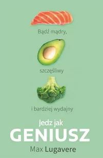 Jedz jak geniusz. Bądź mądry, szczęśliwy i bardziej wydajny - E-booki - kuchnia i diety - miniaturka - grafika 1