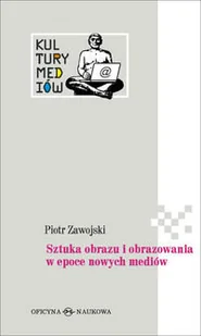 Sztuka obrazu i obrazowania w epoce nowych mediów - Piotr Zawojski - Filozofia i socjologia - miniaturka - grafika 1