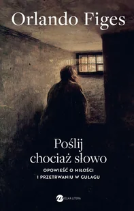 Poślij chociaż słowo. Opowieść o miłości i przetrwaniu w Gułagu - Orlando Figes - książka - II wojna światowa - miniaturka - grafika 1