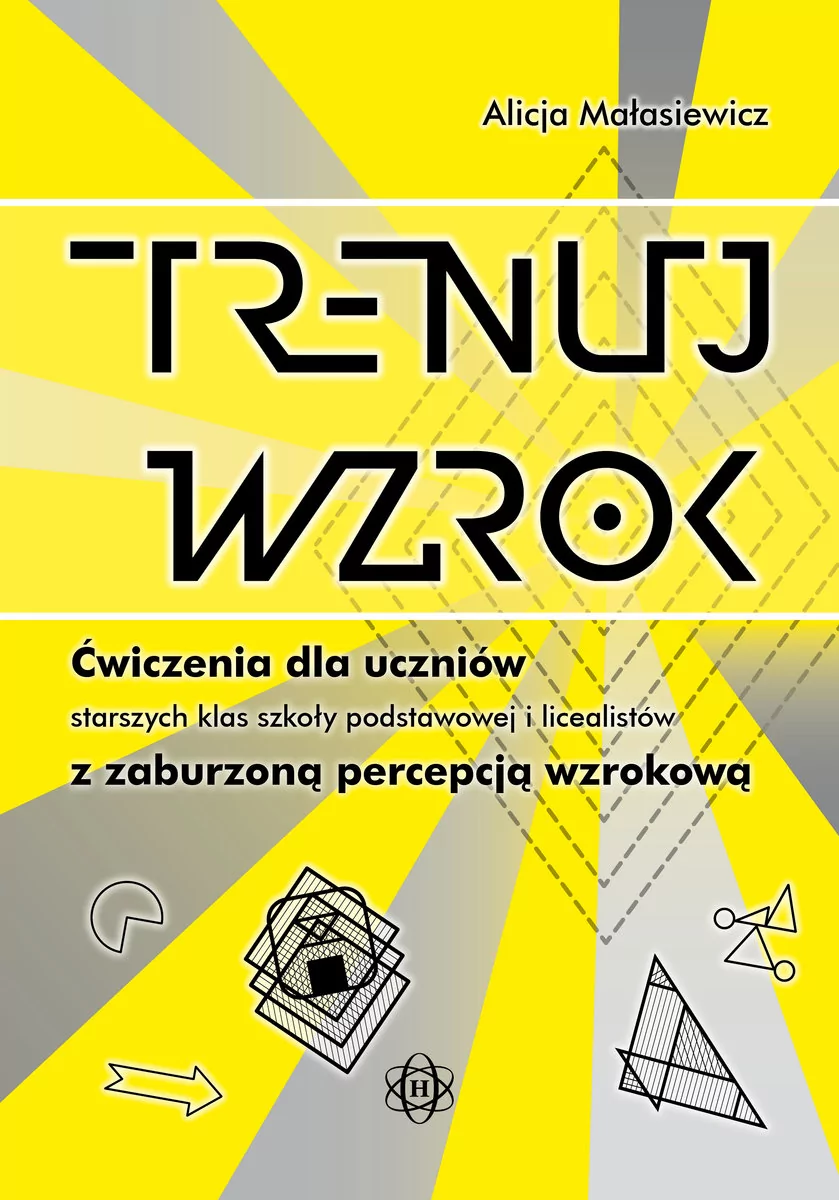 Harmonia Trenuj wzrok Ćwiczenia dla uczniów starszych klas szkoły podstawowej gimnazjalistów i licealistów z zaburzoną percepcją wzrokową Alicja Małasiewicz