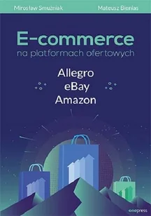 Mateusz Bienias; Mirosław Smużniak E-commerce na platformach ofertowych Allegro eBay Amazon - Biznes - miniaturka - grafika 2