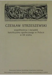 Czesław Strzeszewski Współtwórca i świadek katolicyzmu społecznego w Polsce w XX wieku - Biografie i autobiografie - miniaturka - grafika 1