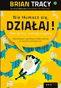 OnePress Brian Tracy, Izabela Szybilska-Fiedorowicz (tłumaczenie) Nie tłumacz się, działaj! Odkryj moc samodyscypliny - Psychologia - miniaturka - grafika 1