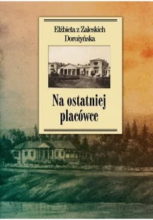 NA OSTATNIEJ PLACÓWCE ELŻBIETA Z ZALESKICH DOROŻYŃSKA - Pamiętniki, dzienniki, listy - miniaturka - grafika 2