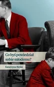Felietony i reportaże - Agora Co byś powiedział sobie młodemu - Katarzyna Bielas - miniaturka - grafika 1