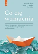 Psychologia - Co cię wzmacnia. Jak żyć pełnią życia w obliczu zmian i niepewności dzięki technikom terapii akceptacji i zaangażowania - Louise L. Hayes, Joseph V. Ciarrochi, Bailey Ann - miniaturka - grafika 1