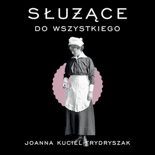 Służące do wszystkiego Joanna Kuciel-Frydryszak - Audiobooki - literatura faktu Służące do wszystkiego Joanna Kuciel-Frydryszak - Audiobooki - literatura faktu - miniaturka - grafika 1