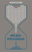Pomoce naukowe - Wiek męski: epopeja rozkładu - Grzegorz Olszański - miniaturka - grafika 1