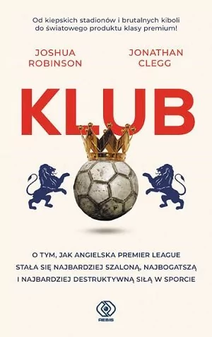 Klub. O tym jak angielska Premier League stała się najbardziej szaloną, najbogatszą i najbardziej destruktywną siłą w sporcie