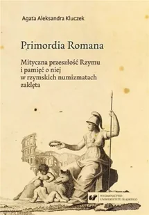 Primordia Romana. Mityczna przeszłość Rzymu... - Agata Aleksandra Kluczek - Książki o kulturze i sztuce - miniaturka - grafika 1