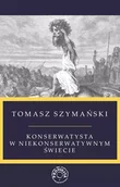 Publicystyka - Konserwatysta w niekonserwatywnym świecie - Tomasz Szymański - miniaturka - grafika 1