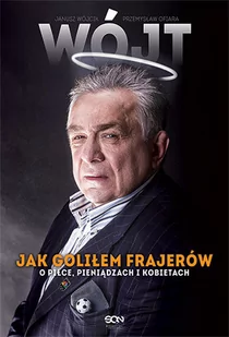 Sine Qua Non Wójt. Jak goliłem frajerów. O piłce, pieniądzach i kobietach - Janusz Wójcik, Przemysław Ofiara - Ludzie sportu - miniaturka - grafika 1
