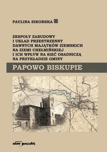 Adam Marszałek Zespoły zabudowy i układ przestrzenny dawnych majątków ziemskich na ziemi chełmińskiej i ich wpływ na sieć osadniczą na przykładzie gminy Papowo Biskupie - Paulina Sikorska - Książki o architekturze - miniaturka - grafika 2