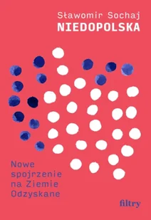 Niedopolska. Nowe spojrzenie na Ziemie Odzyskane - Sławomir Sochaj - Felietony i reportaże - miniaturka - grafika 1