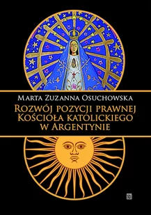 Rozwój pozycji prawnej Kościoła katolickiego w Argentynie Osuchowska Marta Zuzanna - Ezoteryka Rozwój pozycji prawnej Kościoła katolickiego w Argentynie Osuchowska Marta Zuzanna - Ezoteryka - miniaturka - grafika 1