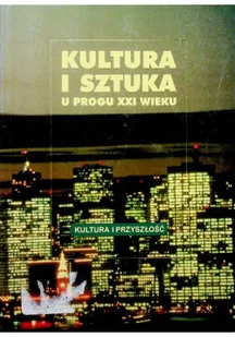 Kultura i sztuka u progu XXI wieku - Książki o kulturze i sztuce - miniaturka - grafika 1